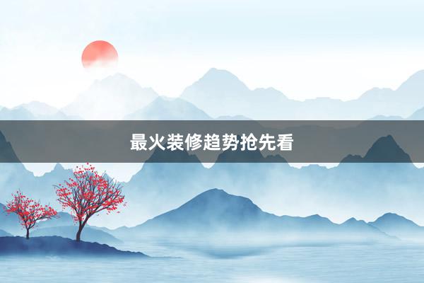 最火装修趋势抢先看