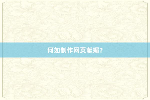 何如制作网页献媚？
