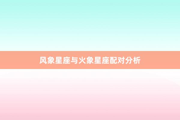 风象星座与火象星座配对分析