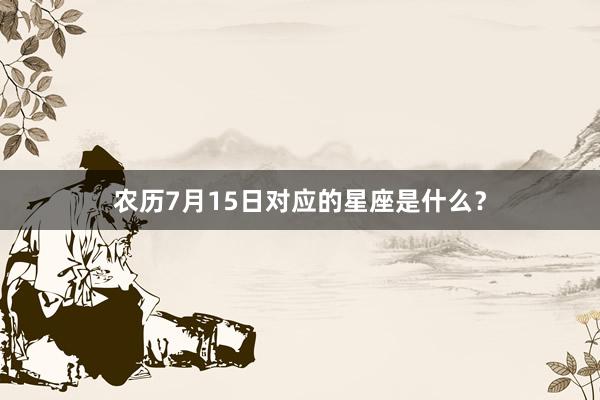 农历7月15日对应的星座是什么？
