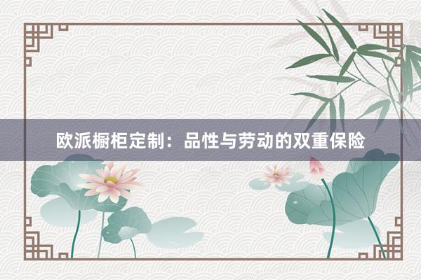 欧派橱柜定制：品性与劳动的双重保险