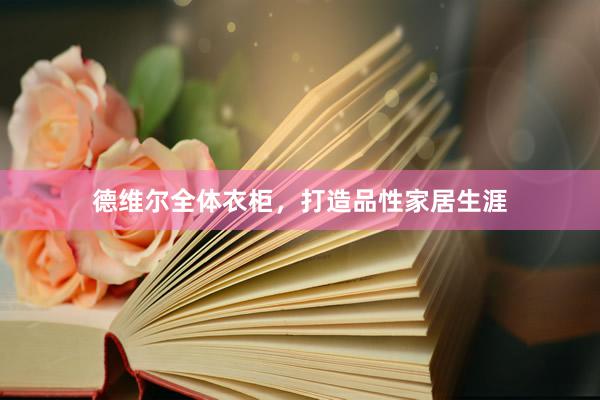 德维尔全体衣柜，打造品性家居生涯