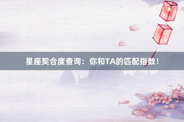 星座契合度查询：你和TA的匹配指数！