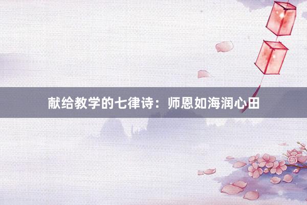 献给教学的七律诗：师恩如海润心田
