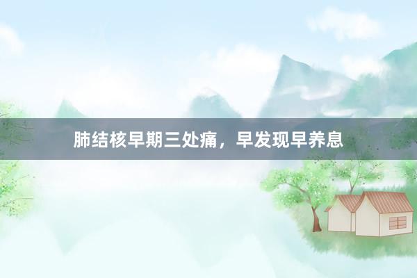 肺结核早期三处痛，早发现早养息