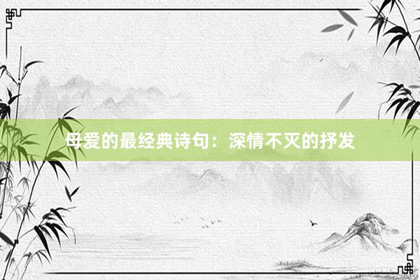 母爱的最经典诗句：深情不灭的抒发