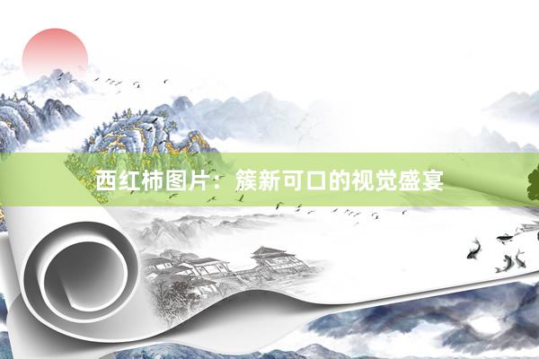 西红柿图片：簇新可口的视觉盛宴