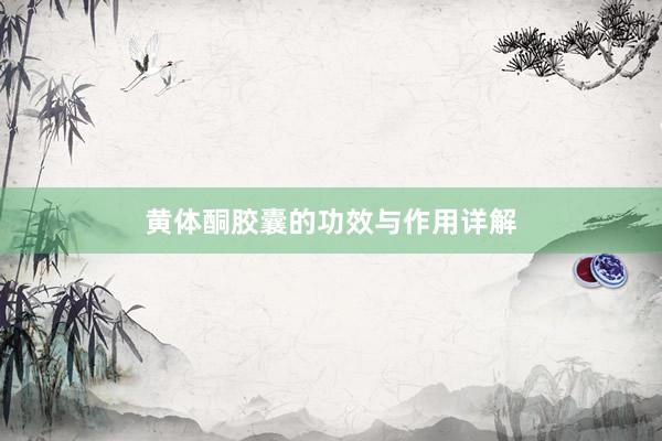 黄体酮胶囊的功效与作用详解