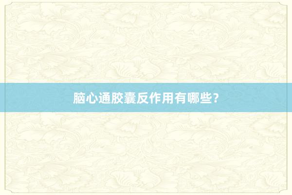 脑心通胶囊反作用有哪些？