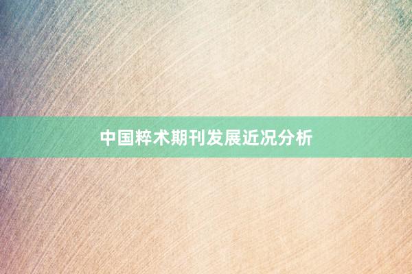 中国粹术期刊发展近况分析